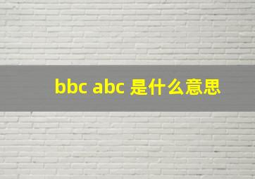 bbc abc 是什么意思